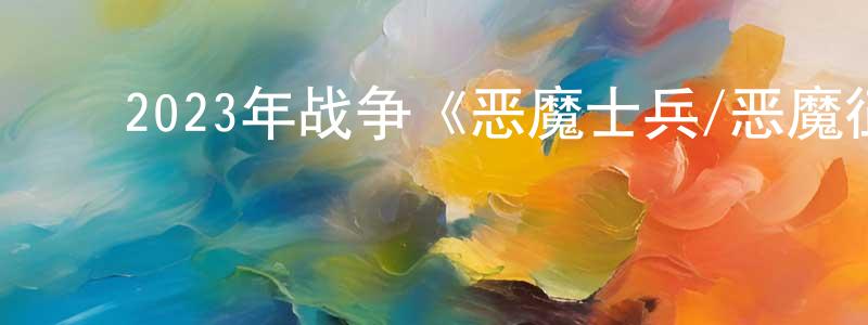 曹惠忠发布2023年战争《恶魔士兵/恶魔征战队》BD中英双字迅雷下载_电影天堂